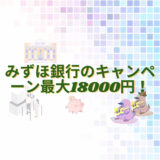 みずほ銀行のキャンペーン現金で最大18000円！！