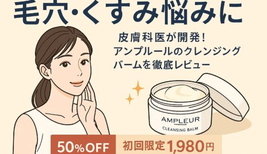 【毛穴・くすみ悩みに】皮膚科医が開発！アンプルールのクレンジングバームを徹底レビュー